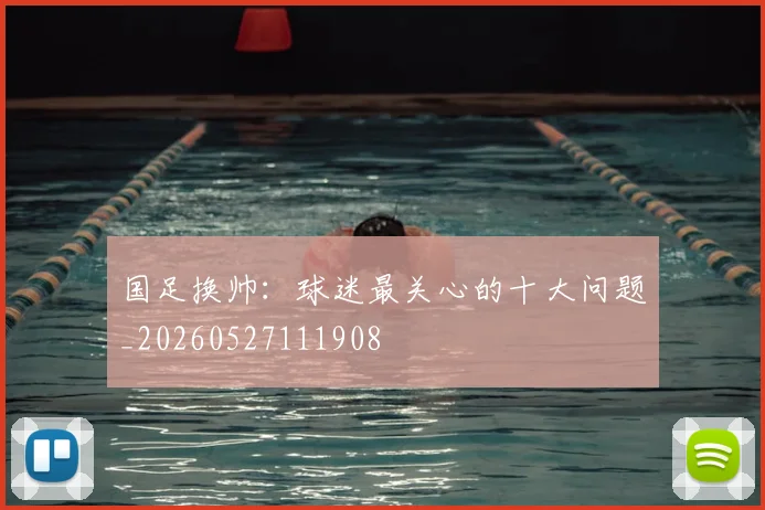 国足换帅：球迷最关心的十大问题_20260527111908