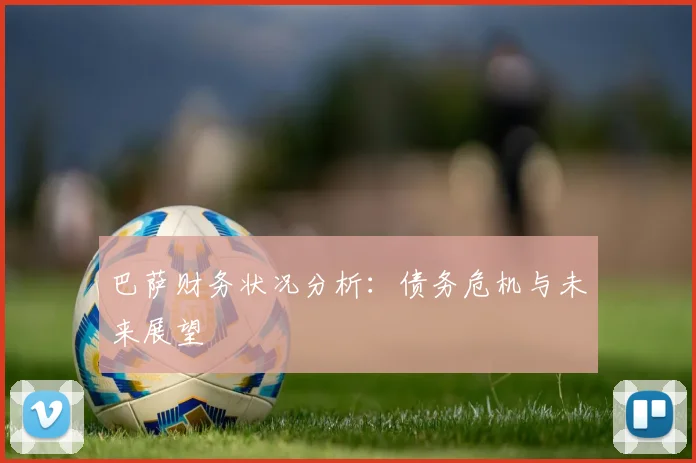 巴萨财务状况分析:债务危机与未来展望