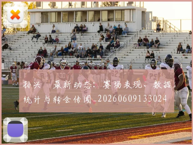 孙兴慜最新动态：赛场表现、数据统计与转会传闻_20260609133024