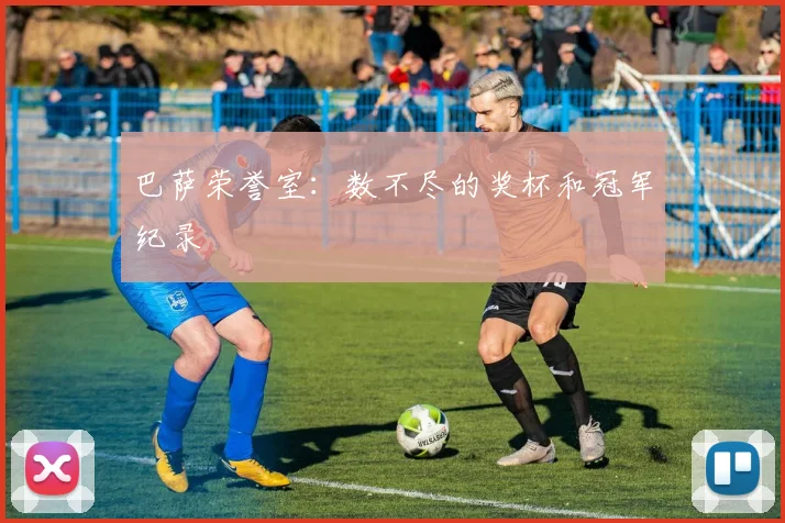 巴萨荣誉室:数不尽的奖杯和冠军纪录