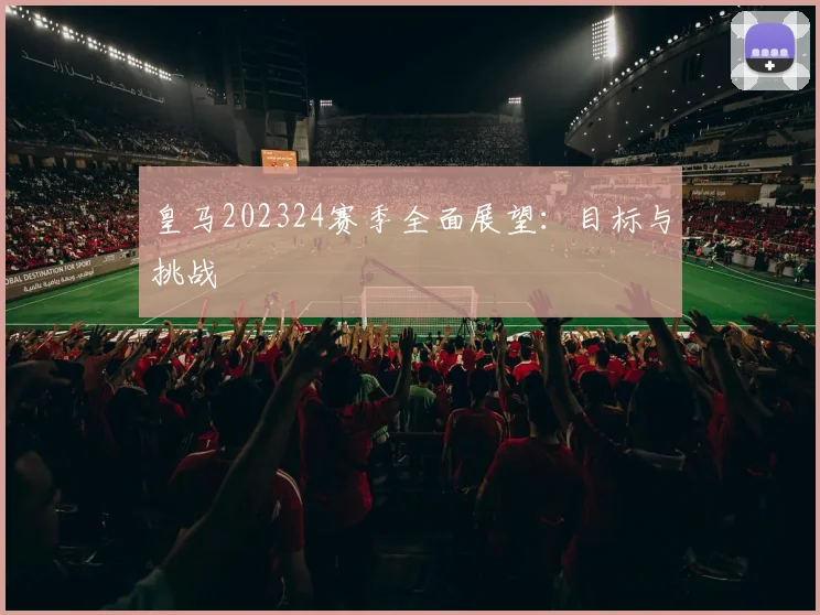 皇马202324赛季全面展望：目标与挑战