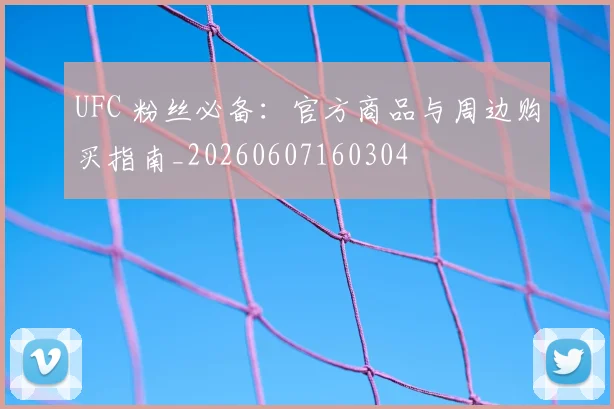 UFC 粉丝必备:官方商品与周边购买指南_20260607160304