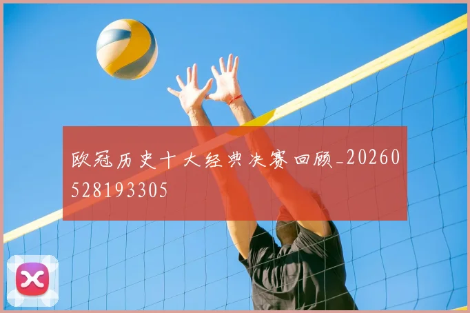 欧冠历史十大经典决赛回顾_20260528193305