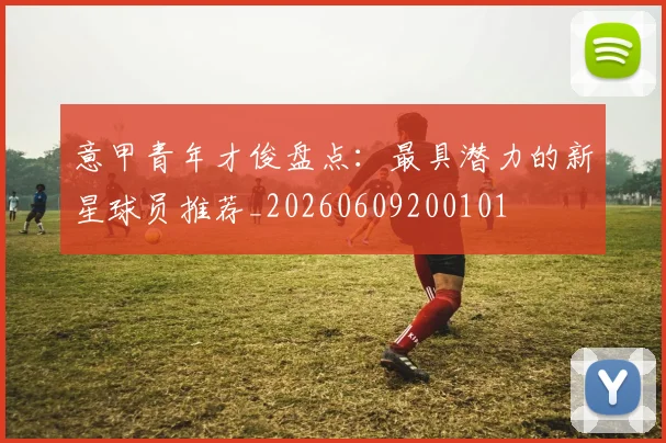 意甲青年才俊盘点：最具潜力的新星球员推荐_20260609200101